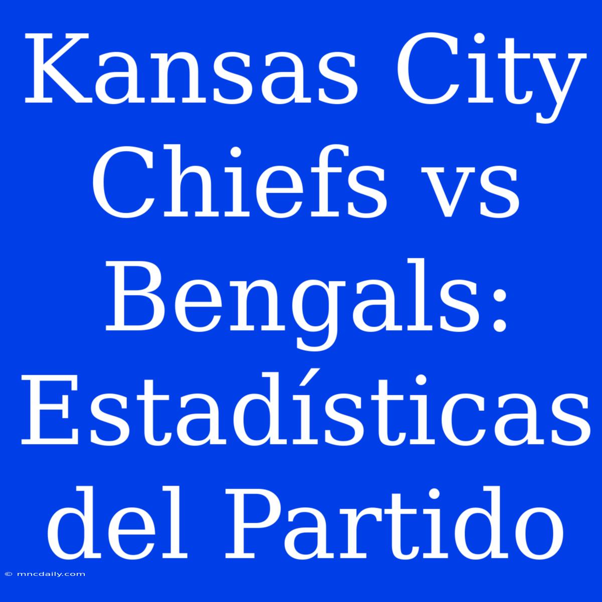 Kansas City Chiefs Vs Bengals: Estadísticas Del Partido