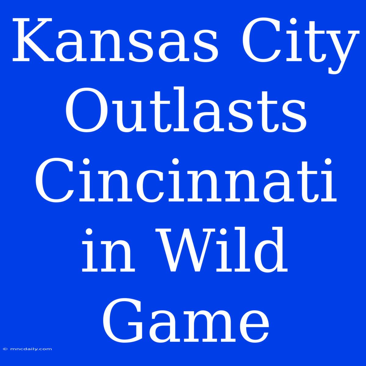 Kansas City Outlasts Cincinnati In Wild Game