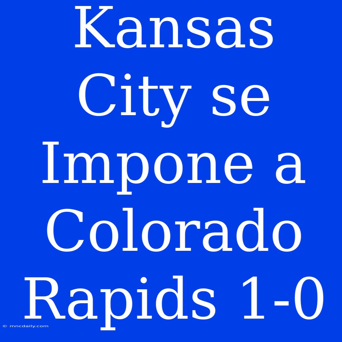 Kansas City Se Impone A Colorado Rapids 1-0