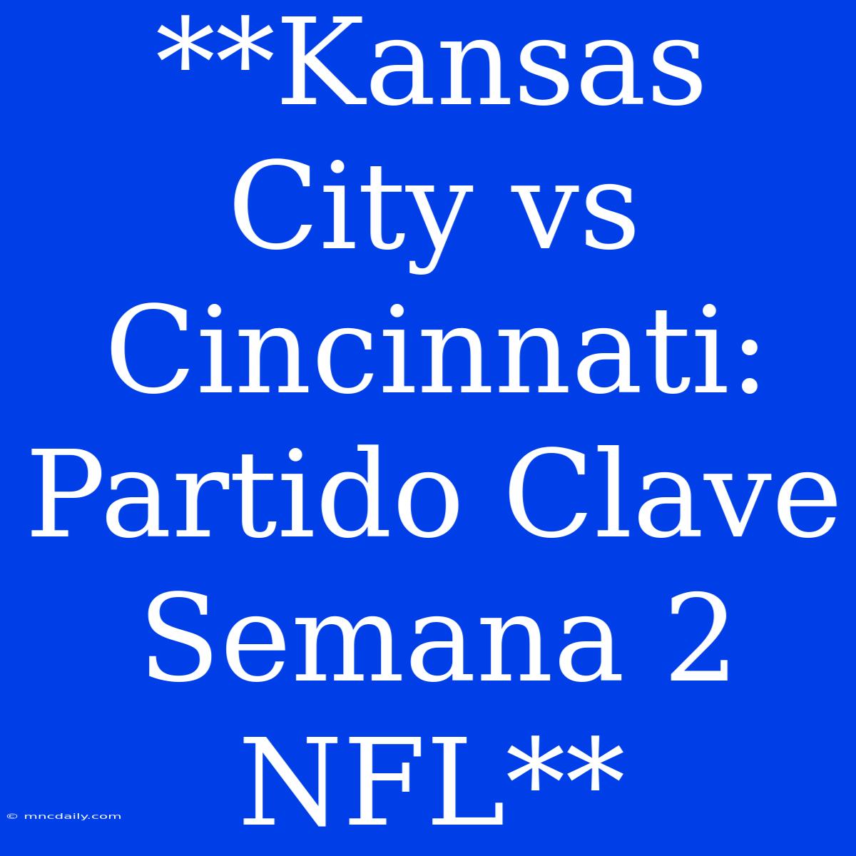 **Kansas City Vs Cincinnati: Partido Clave Semana 2 NFL**