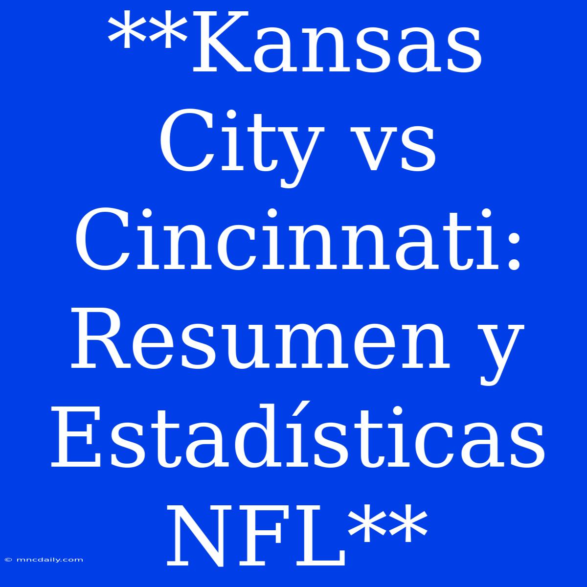 **Kansas City Vs Cincinnati: Resumen Y Estadísticas NFL**