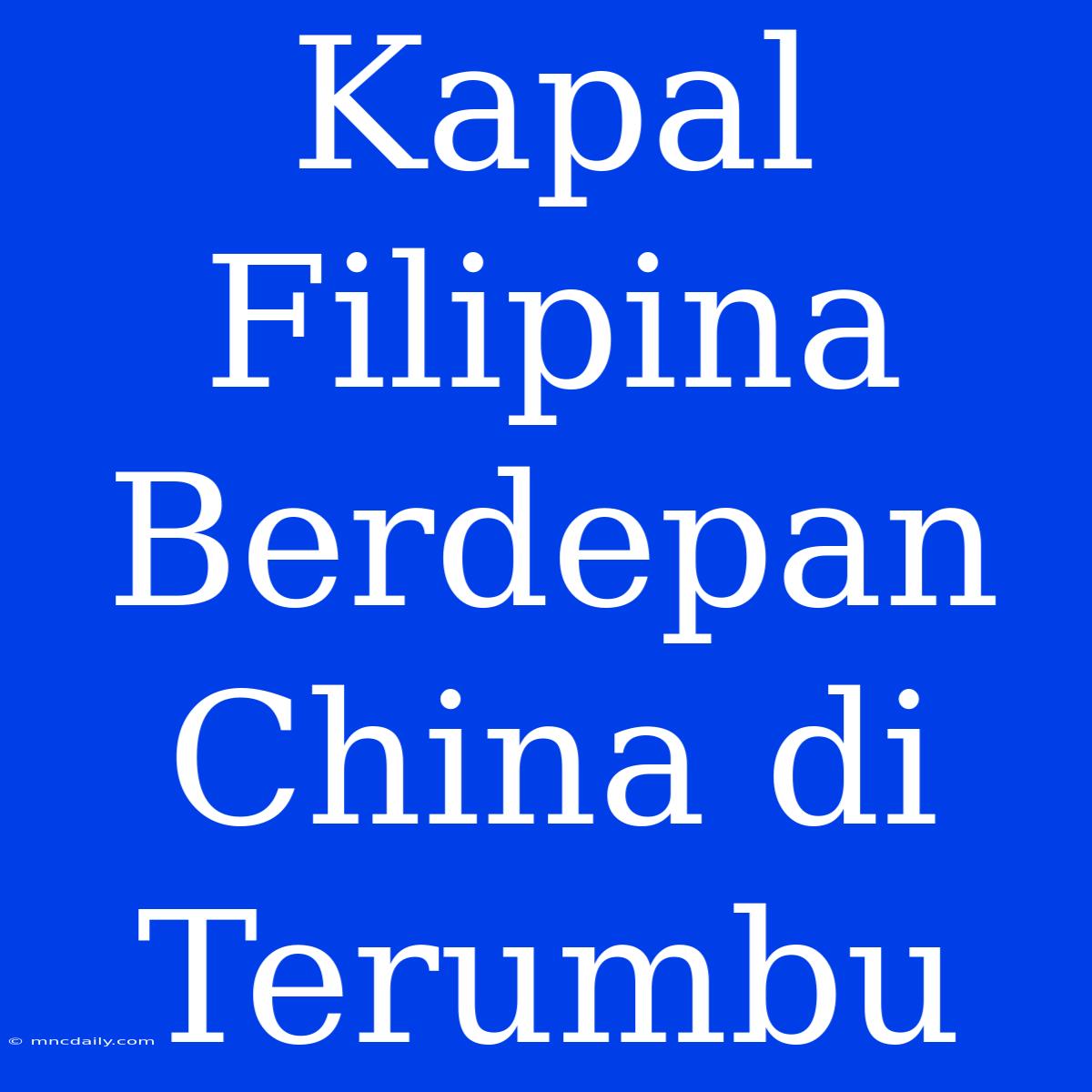 Kapal Filipina Berdepan China Di Terumbu