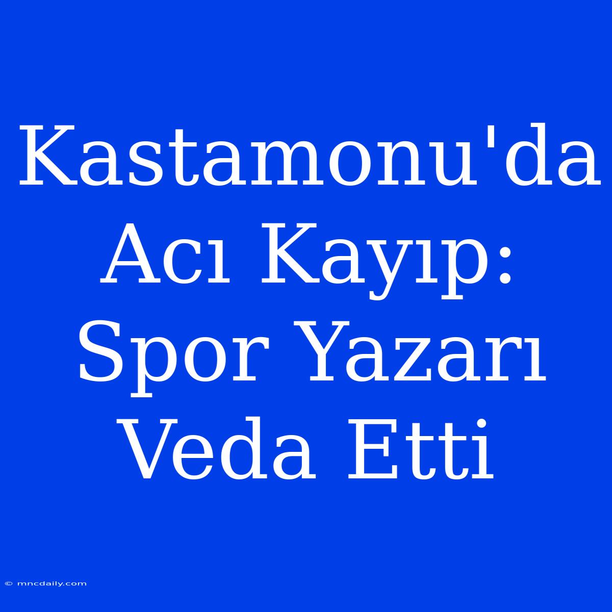 Kastamonu'da Acı Kayıp: Spor Yazarı Veda Etti