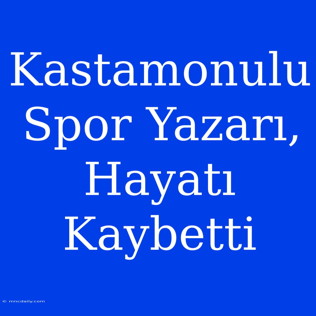 Kastamonulu Spor Yazarı, Hayatı Kaybetti