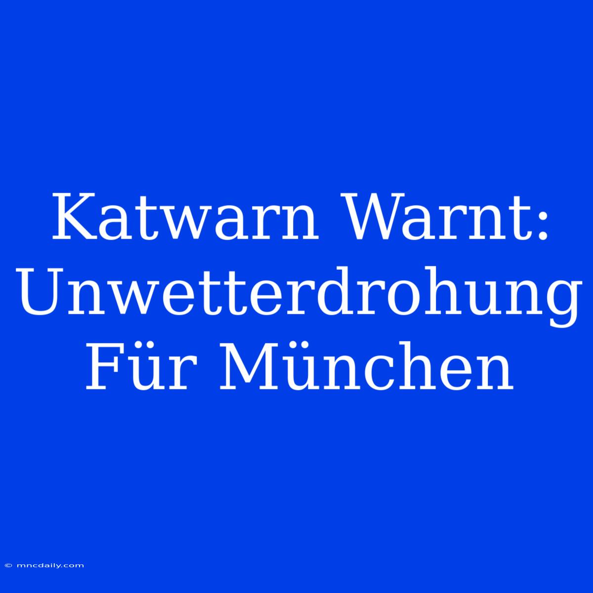 Katwarn Warnt: Unwetterdrohung Für München