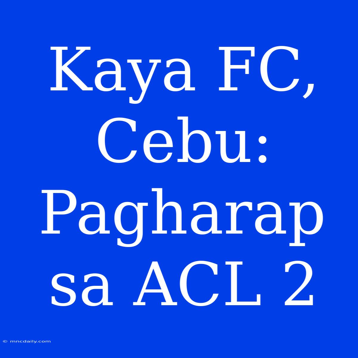 Kaya FC, Cebu: Pagharap Sa ACL 2