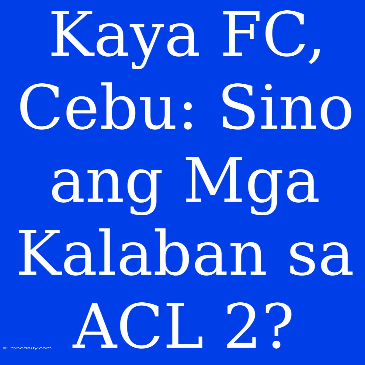 Kaya FC, Cebu: Sino Ang Mga Kalaban Sa ACL 2?