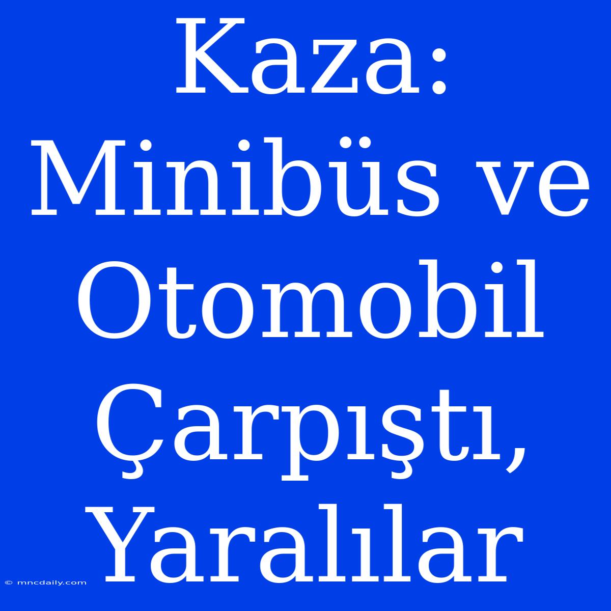 Kaza: Minibüs Ve Otomobil Çarpıştı, Yaralılar