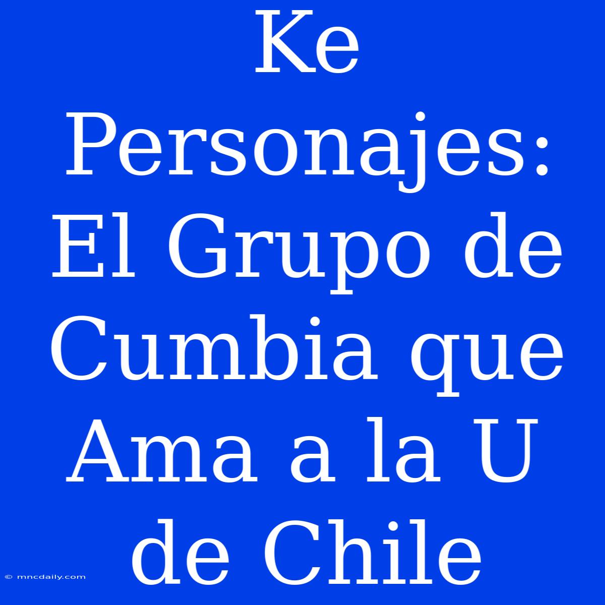 Ke Personajes: El Grupo De Cumbia Que Ama A La U De Chile