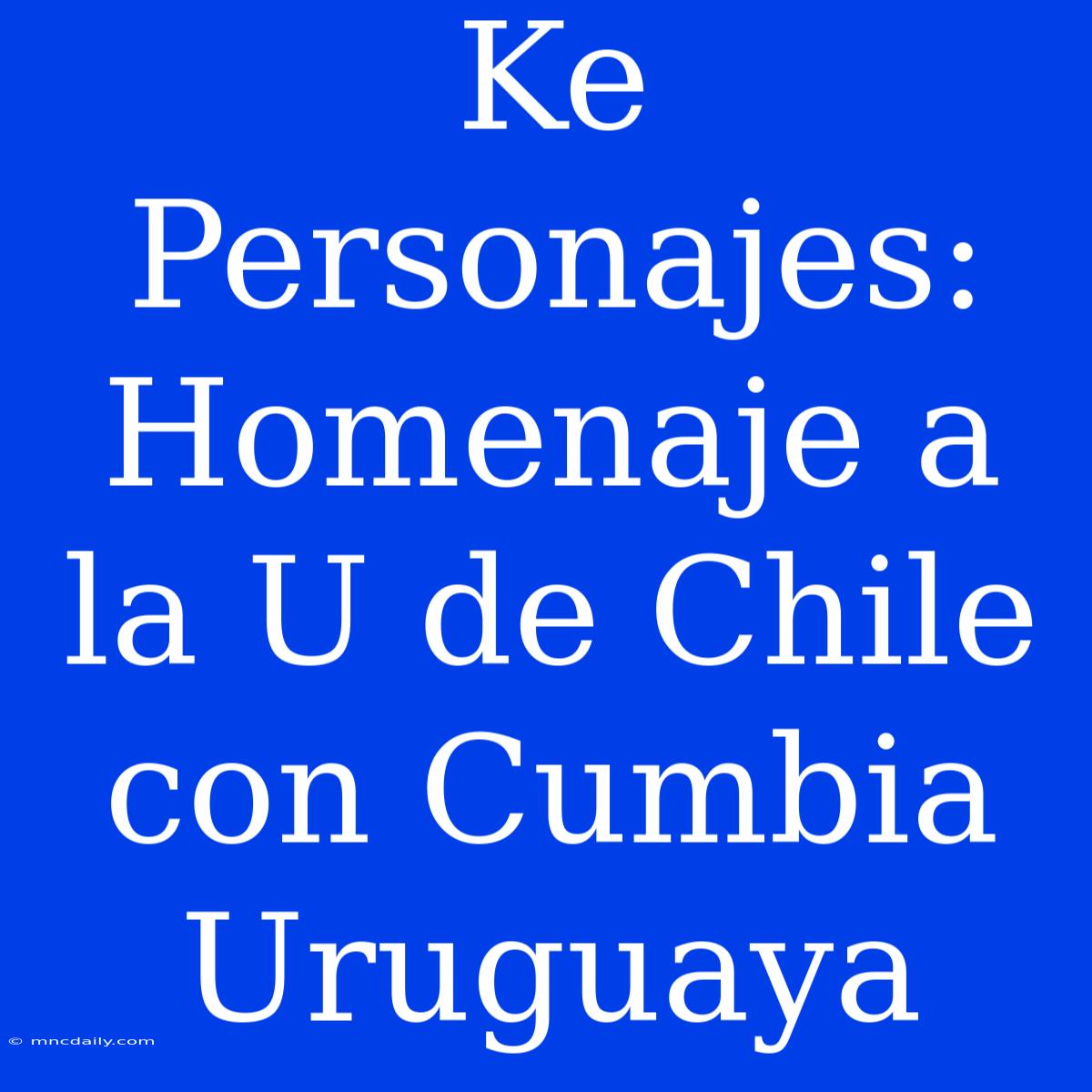 Ke Personajes: Homenaje A La U De Chile Con Cumbia Uruguaya