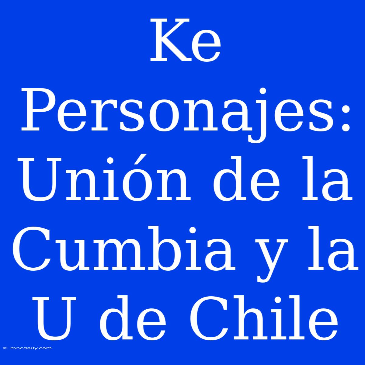 Ke Personajes: Unión De La Cumbia Y La U De Chile