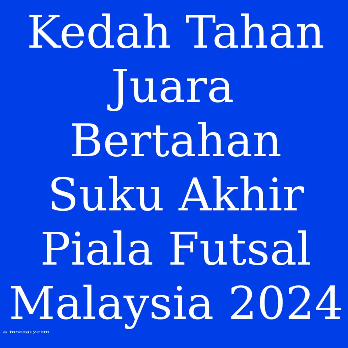 Kedah Tahan Juara Bertahan Suku Akhir Piala Futsal Malaysia 2024