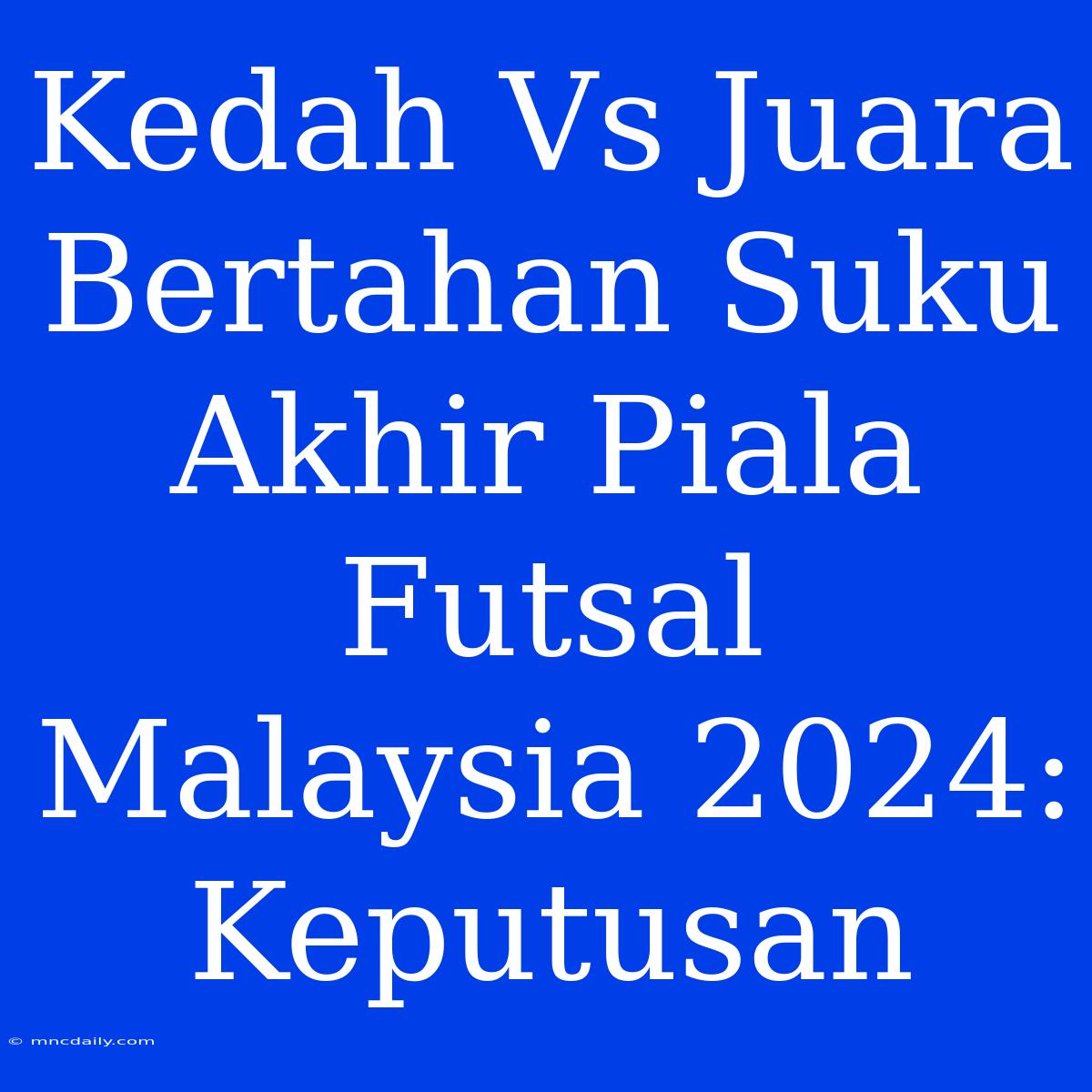 Kedah Vs Juara Bertahan Suku Akhir Piala Futsal Malaysia 2024: Keputusan 