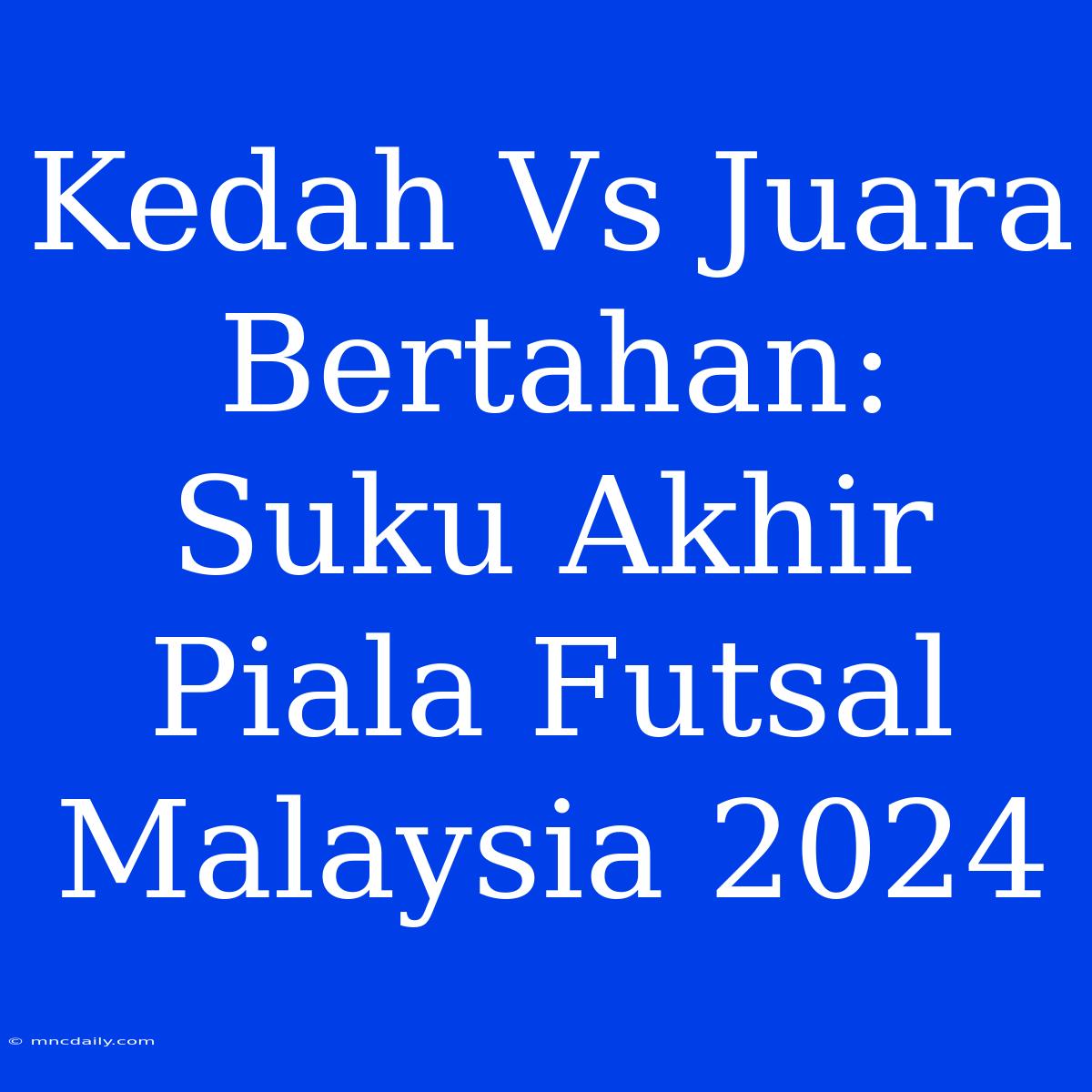 Kedah Vs Juara Bertahan: Suku Akhir Piala Futsal Malaysia 2024