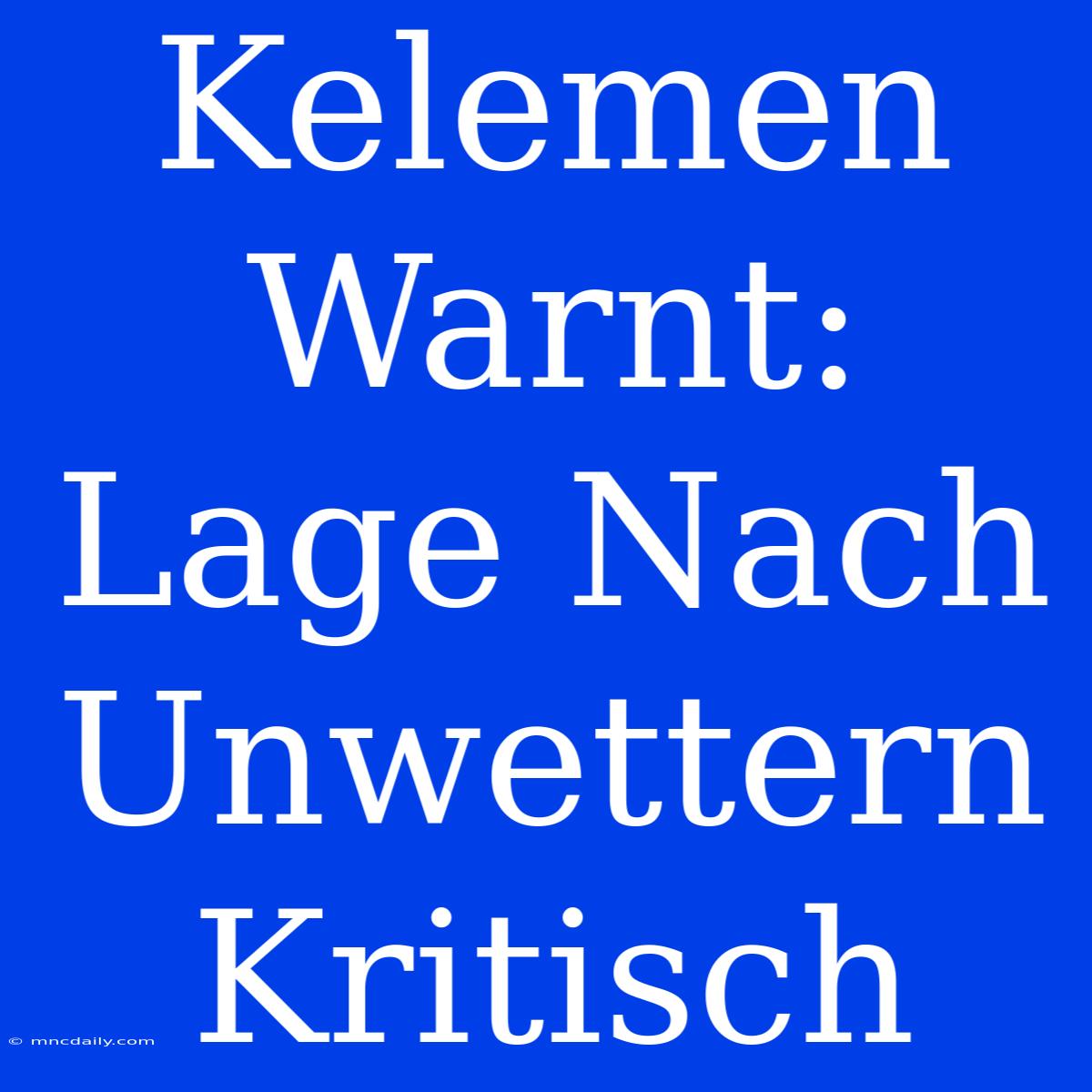 Kelemen Warnt: Lage Nach Unwettern Kritisch