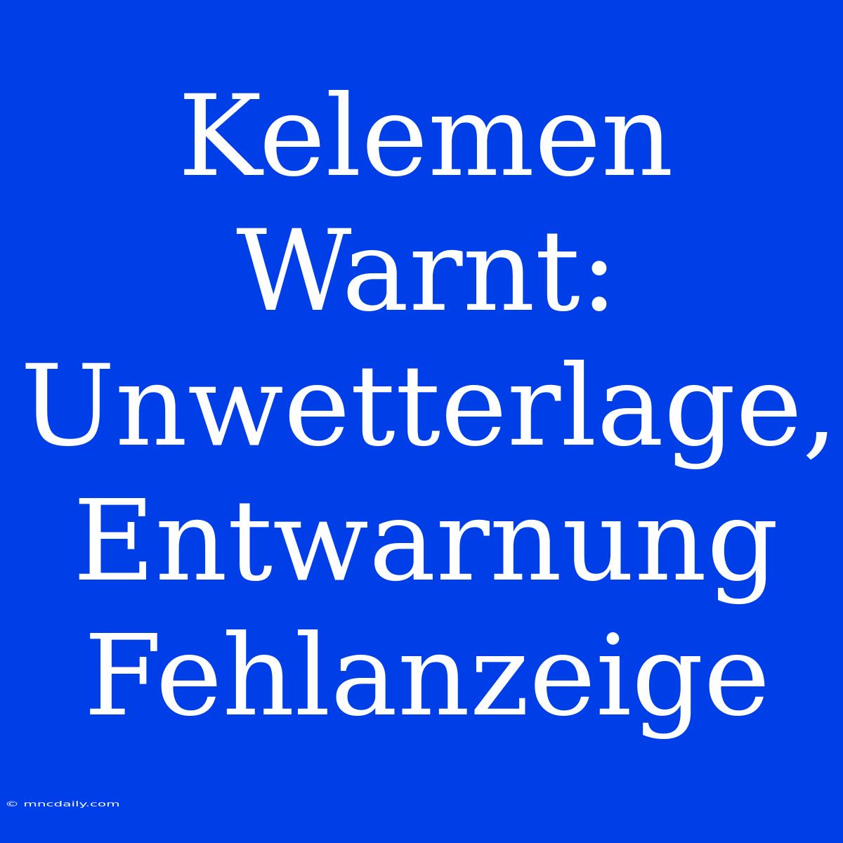 Kelemen Warnt: Unwetterlage, Entwarnung Fehlanzeige