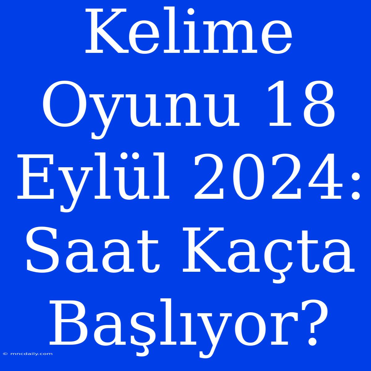 Kelime Oyunu 18 Eylül 2024: Saat Kaçta Başlıyor?