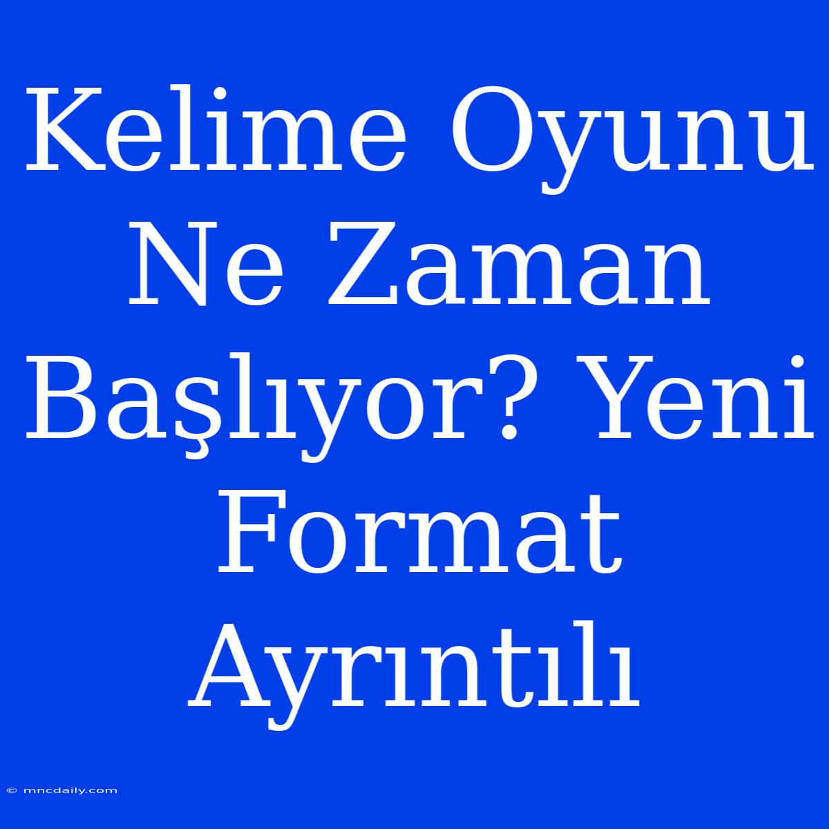 Kelime Oyunu Ne Zaman Başlıyor? Yeni Format Ayrıntılı