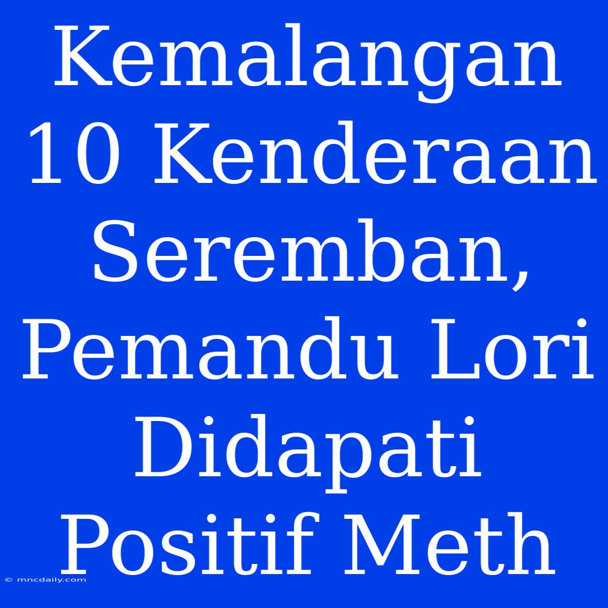 Kemalangan 10 Kenderaan Seremban, Pemandu Lori Didapati Positif Meth