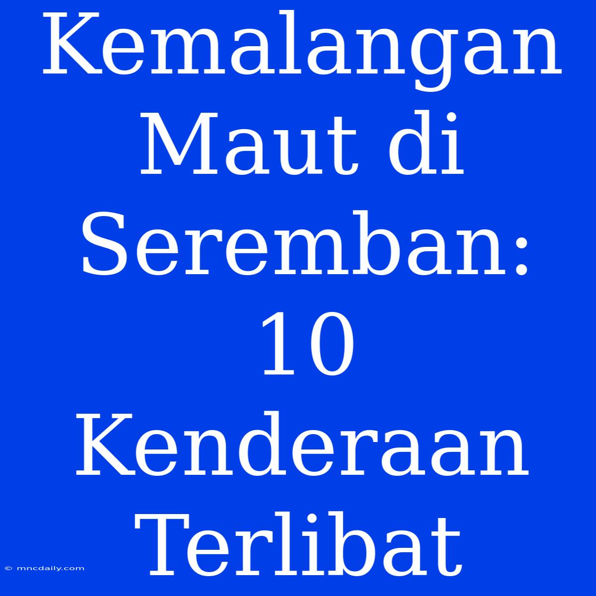 Kemalangan Maut Di Seremban: 10 Kenderaan Terlibat