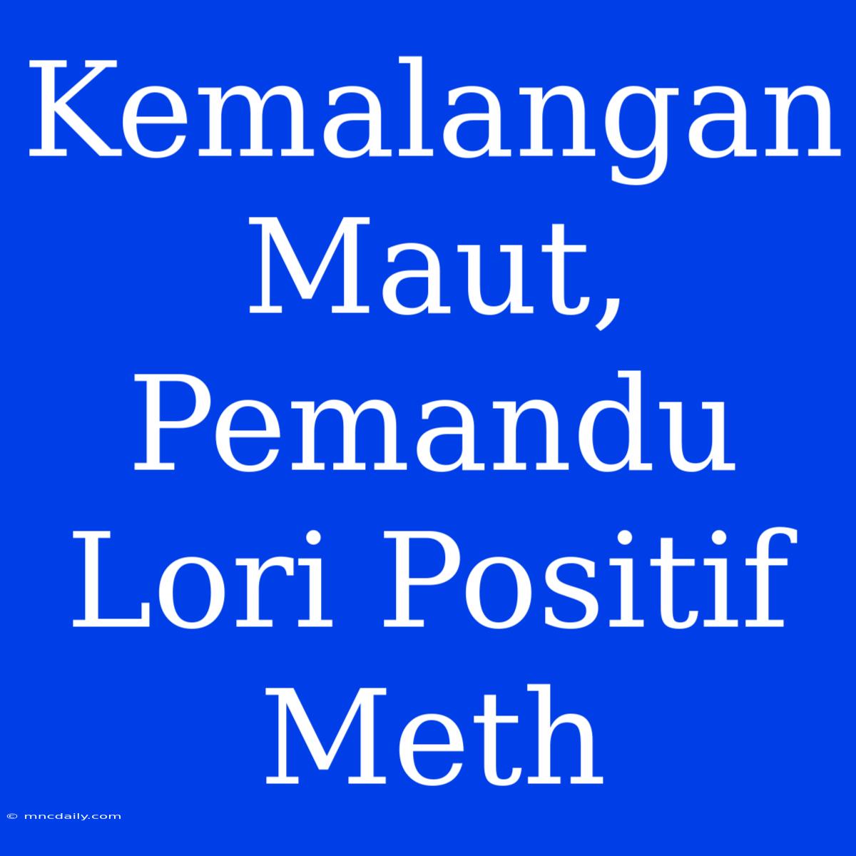 Kemalangan Maut, Pemandu Lori Positif Meth