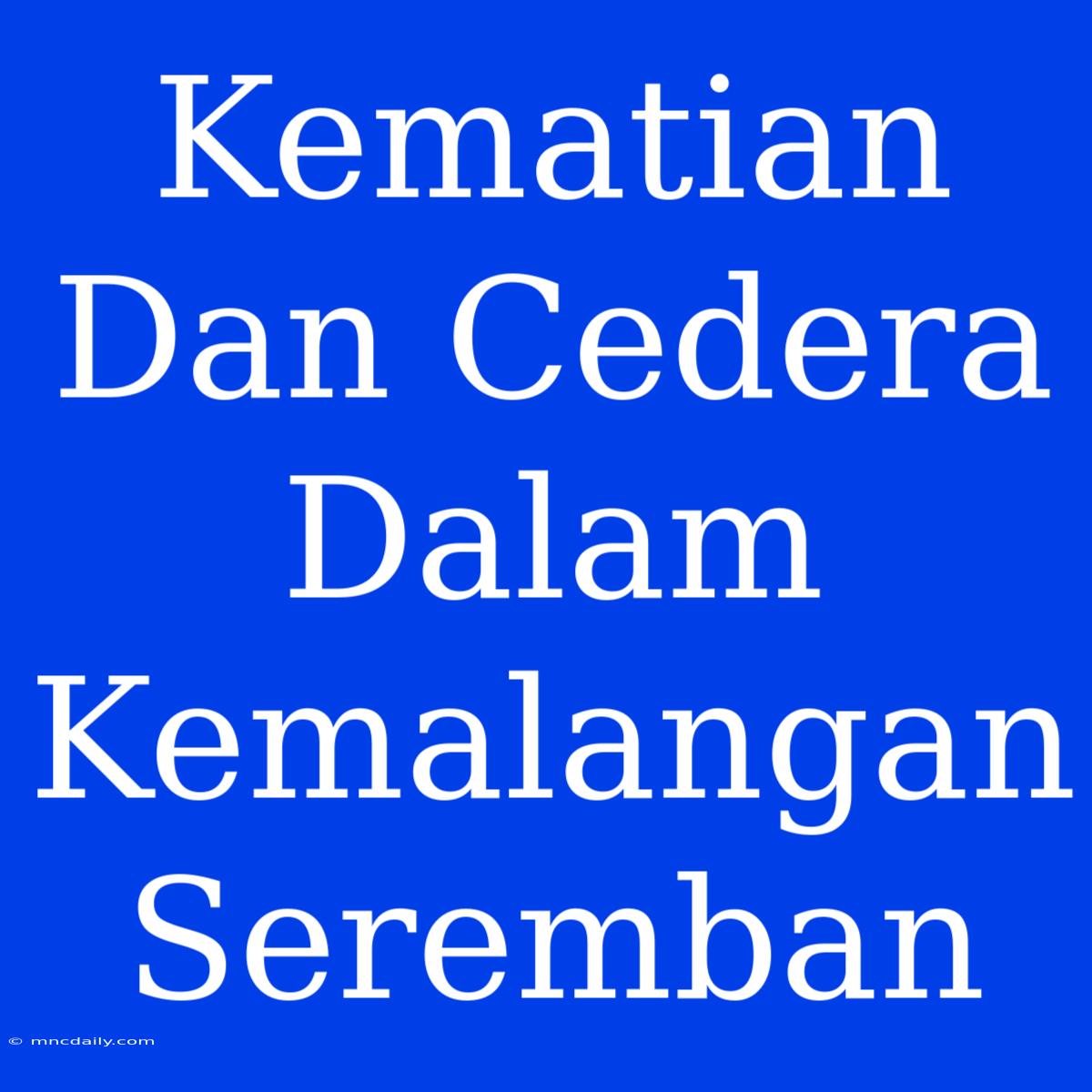 Kematian Dan Cedera Dalam Kemalangan Seremban 