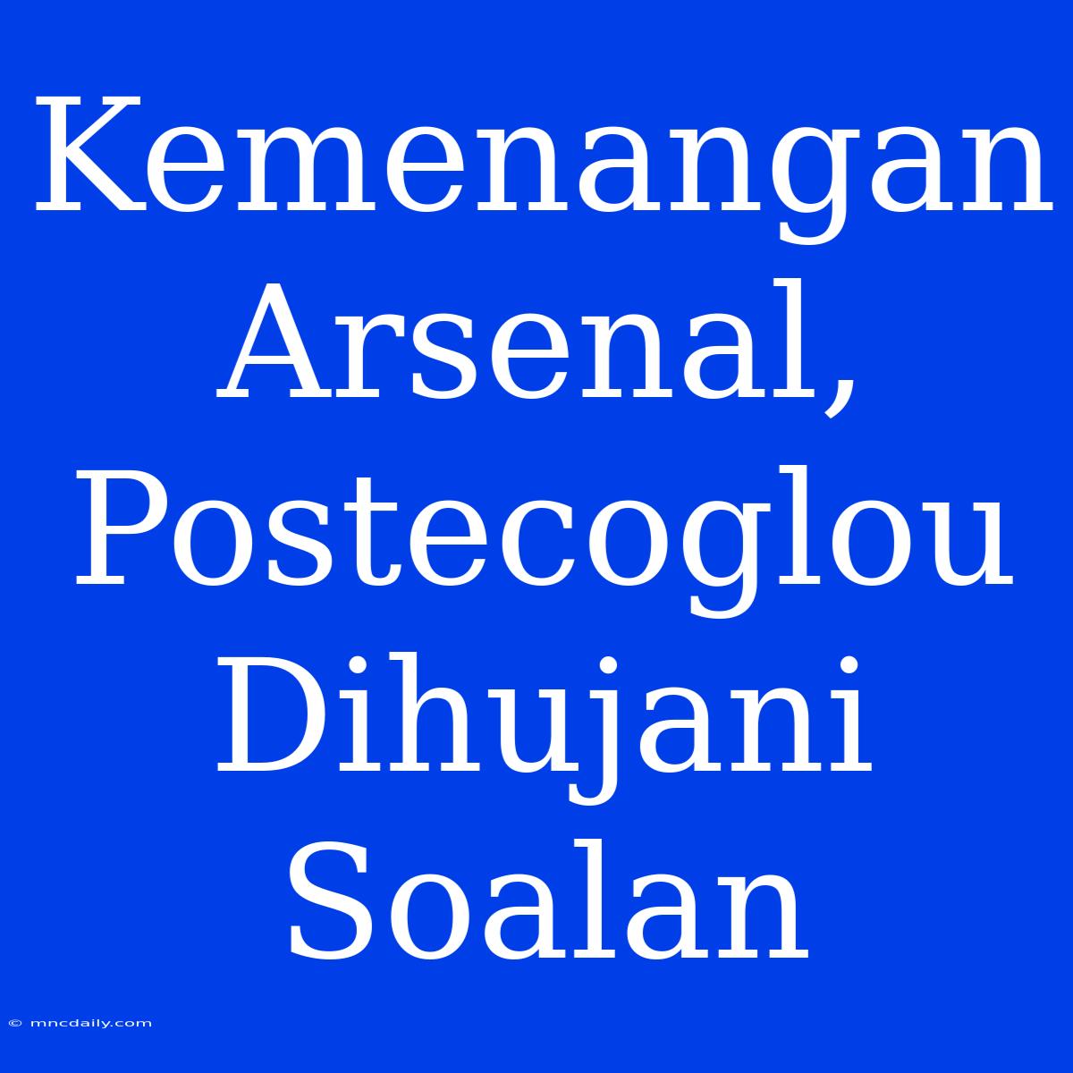 Kemenangan Arsenal, Postecoglou Dihujani Soalan