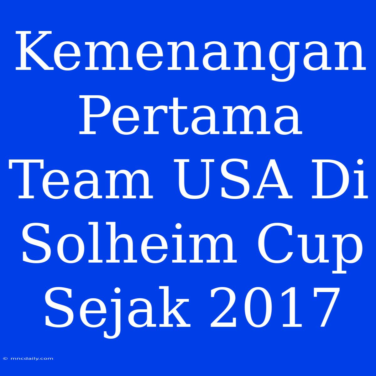 Kemenangan Pertama Team USA Di Solheim Cup Sejak 2017