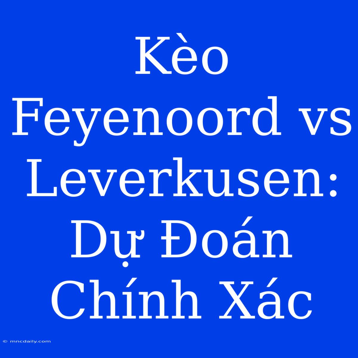 Kèo Feyenoord Vs Leverkusen: Dự Đoán Chính Xác 