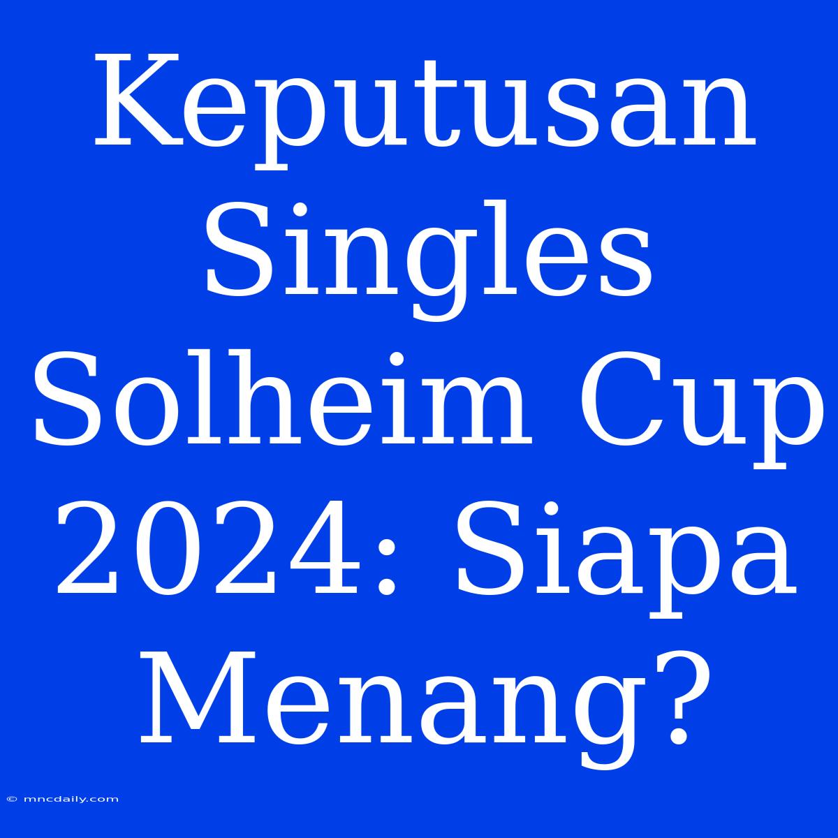 Keputusan Singles Solheim Cup 2024: Siapa Menang?