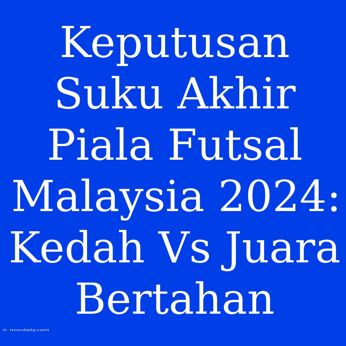 Keputusan Suku Akhir Piala Futsal Malaysia 2024: Kedah Vs Juara Bertahan