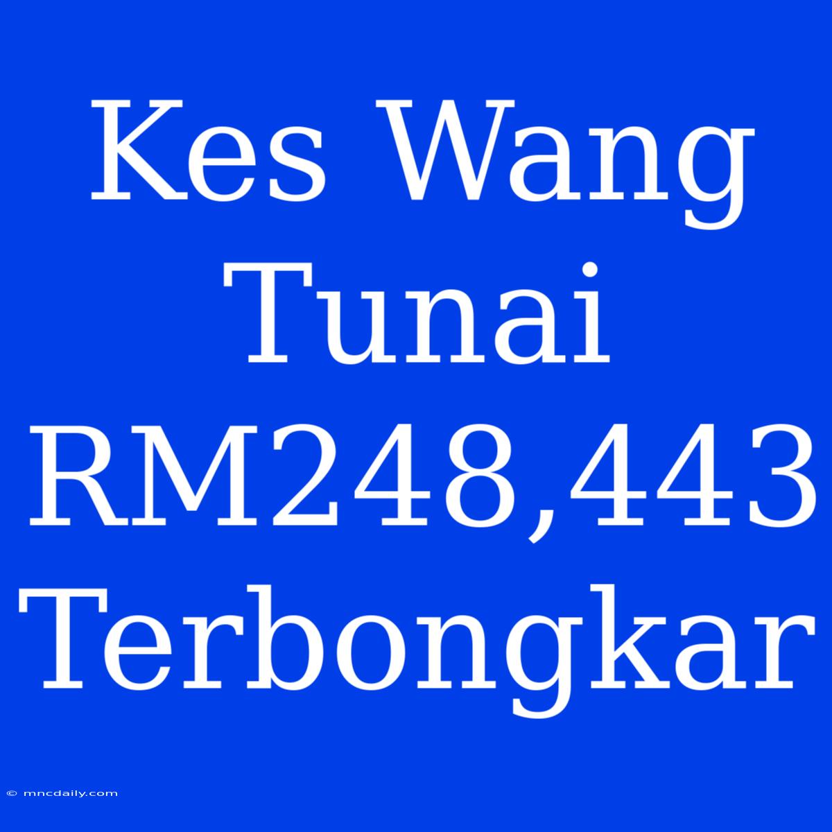 Kes Wang Tunai RM248,443 Terbongkar