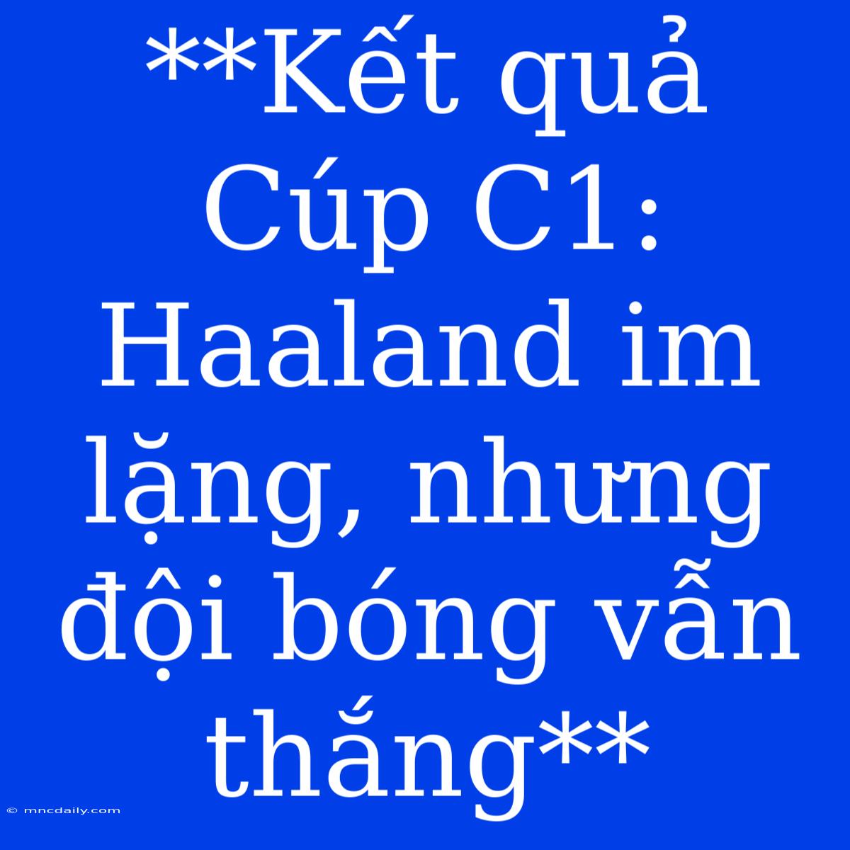 **Kết Quả Cúp C1: Haaland Im Lặng, Nhưng Đội Bóng Vẫn Thắng**