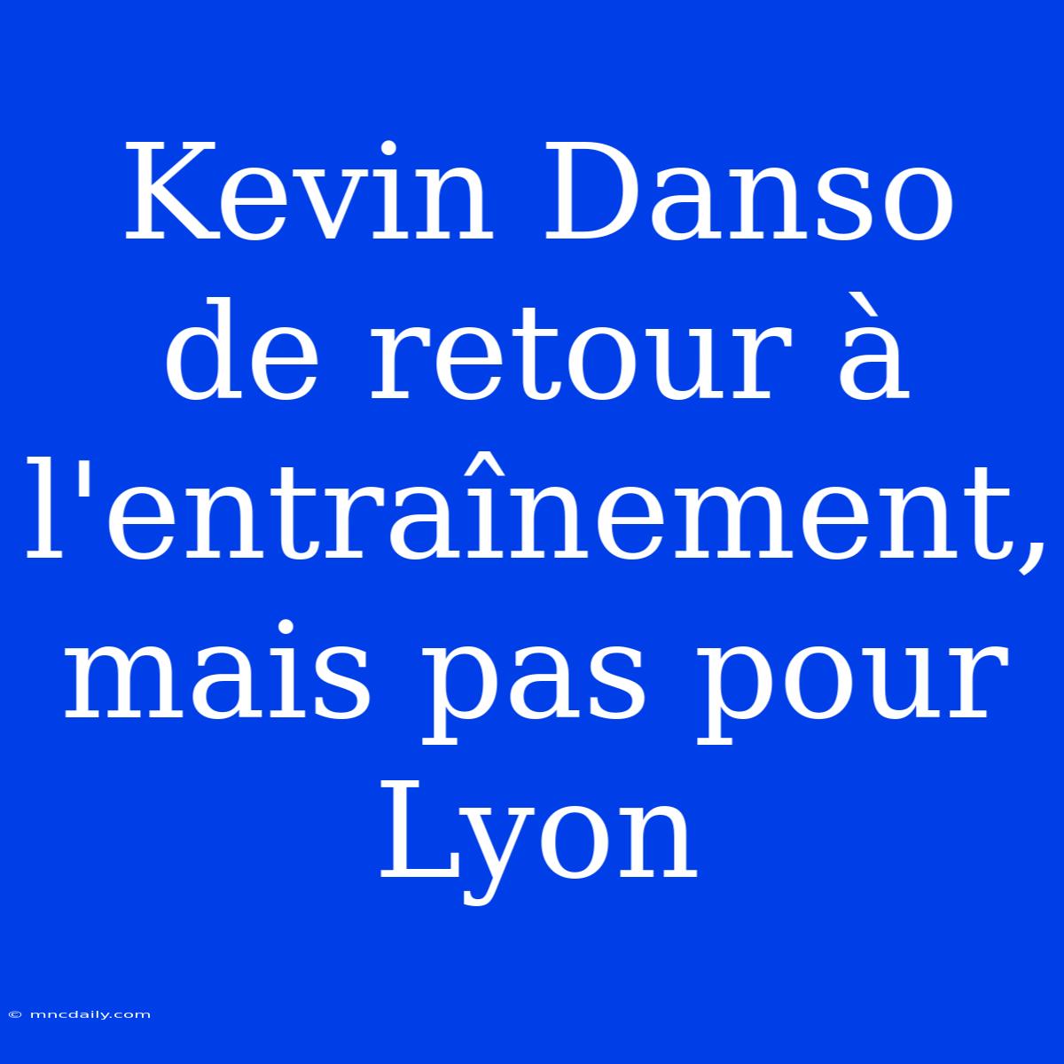 Kevin Danso De Retour À L'entraînement, Mais Pas Pour Lyon