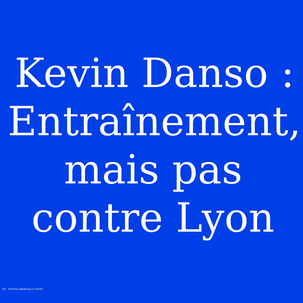 Kevin Danso : Entraînement, Mais Pas Contre Lyon