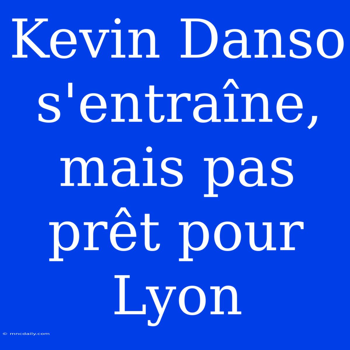 Kevin Danso S'entraîne, Mais Pas Prêt Pour Lyon