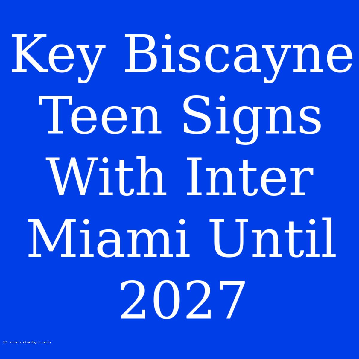 Key Biscayne Teen Signs With Inter Miami Until 2027