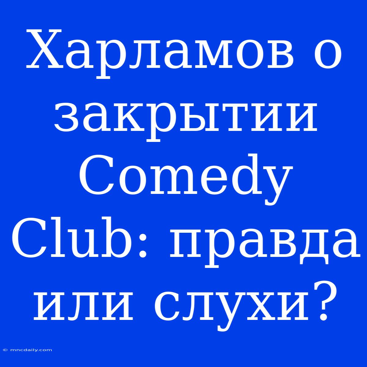 Харламов О Закрытии Comedy Club: Правда Или Слухи?