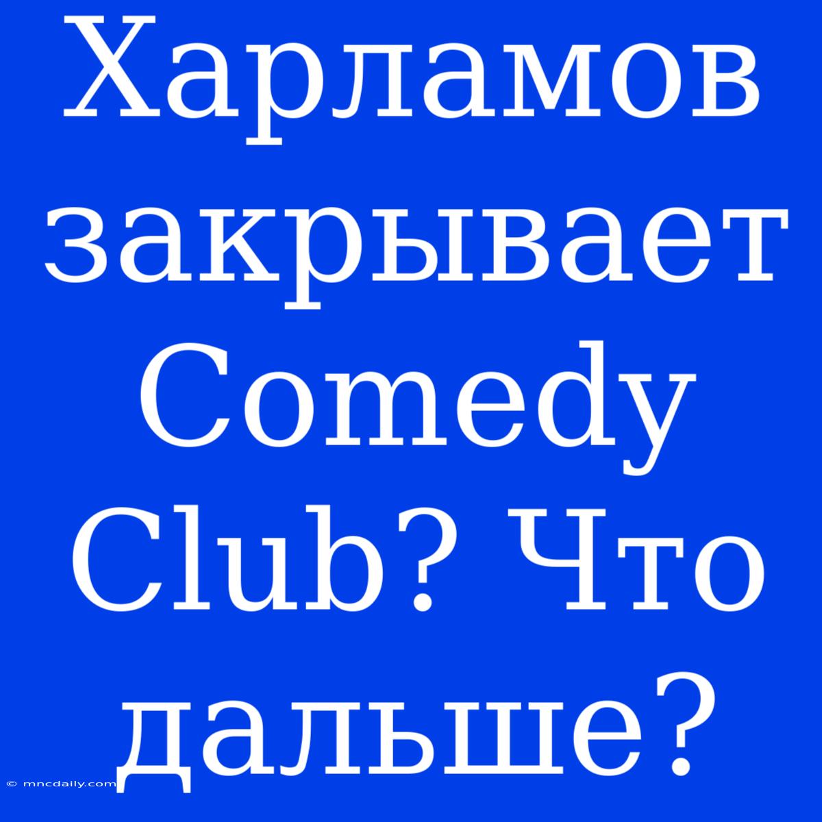 Харламов Закрывает Comedy Club? Что Дальше?