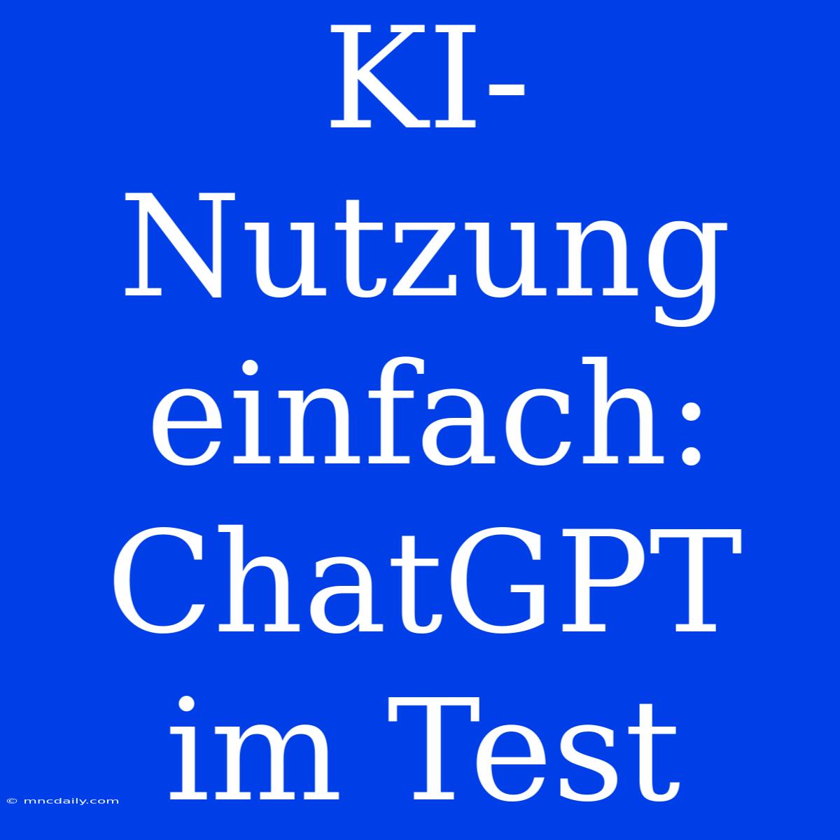 KI-Nutzung Einfach: ChatGPT Im Test