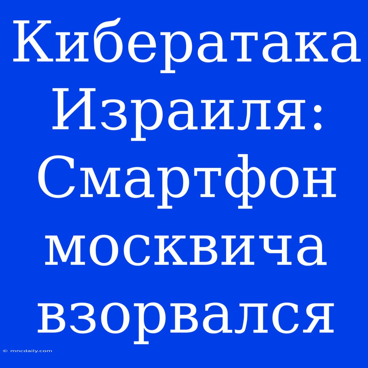 Кибератака Израиля: Смартфон Москвича Взорвался