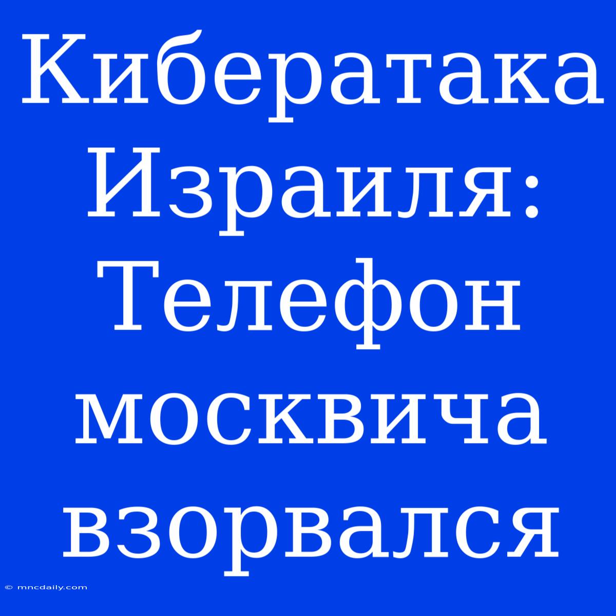 Кибератака Израиля: Телефон Москвича Взорвался