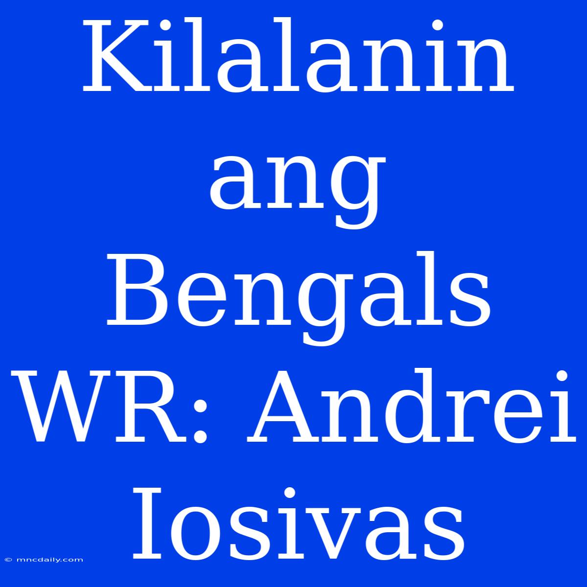 Kilalanin Ang Bengals WR: Andrei Iosivas