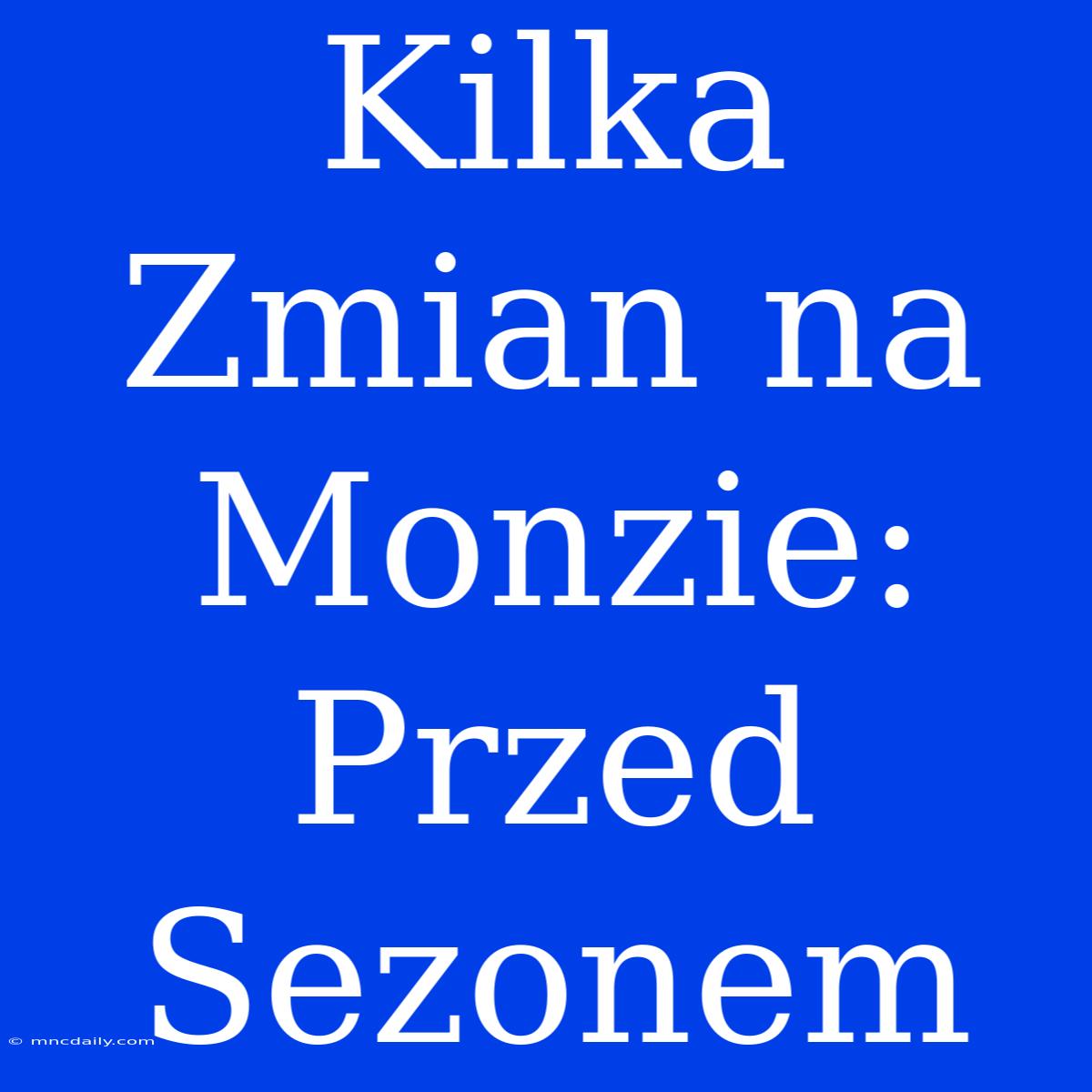 Kilka Zmian Na Monzie: Przed Sezonem