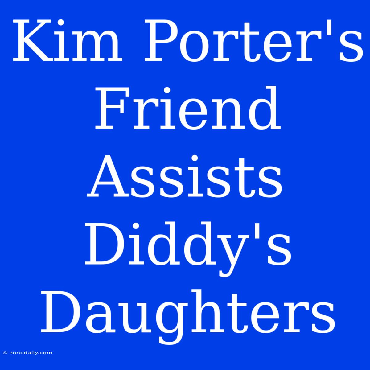 Kim Porter's Friend Assists Diddy's Daughters 