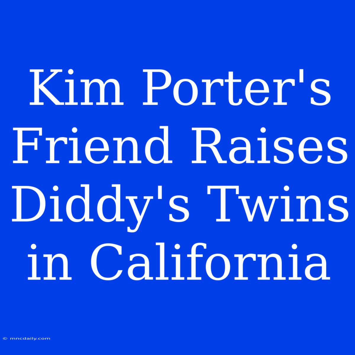 Kim Porter's Friend Raises Diddy's Twins In California