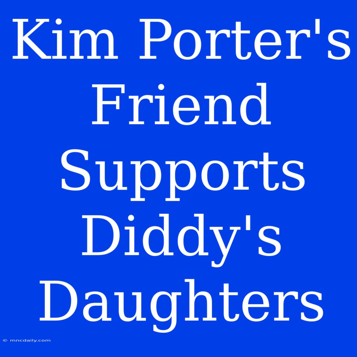 Kim Porter's Friend Supports Diddy's Daughters