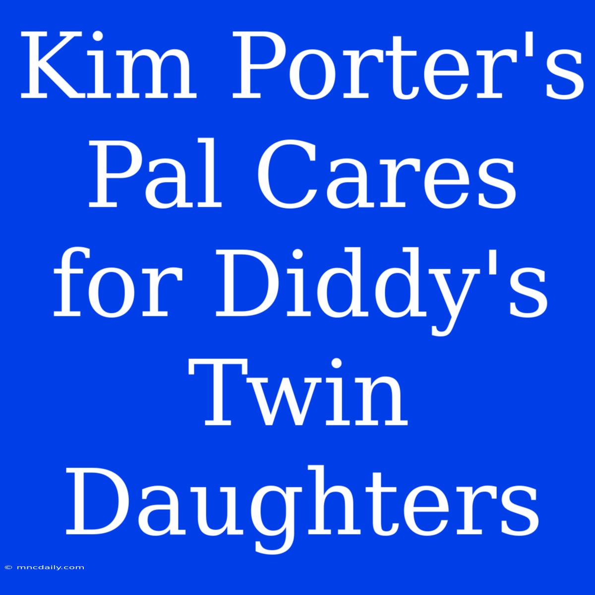 Kim Porter's Pal Cares For Diddy's Twin Daughters