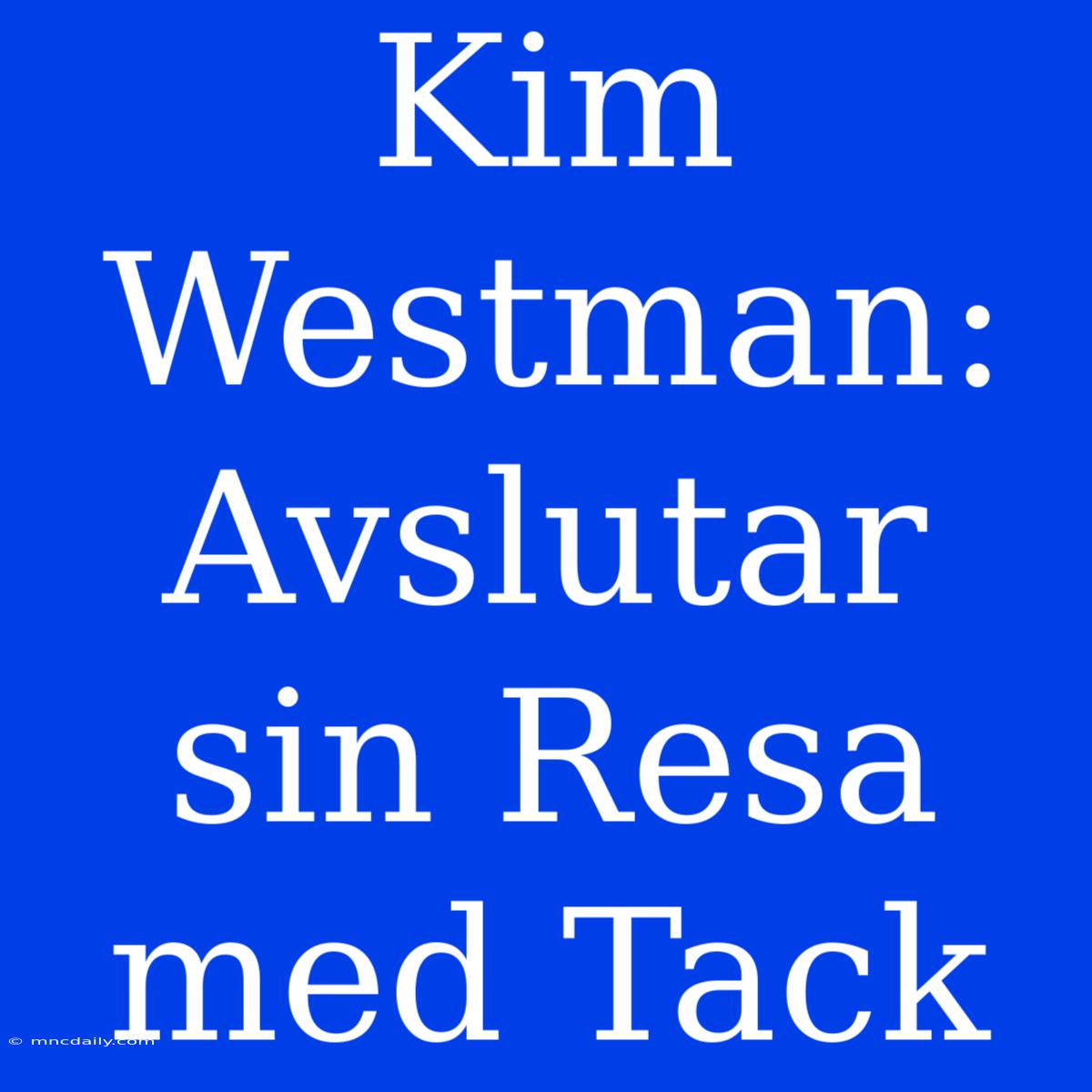 Kim Westman: Avslutar Sin Resa Med Tack