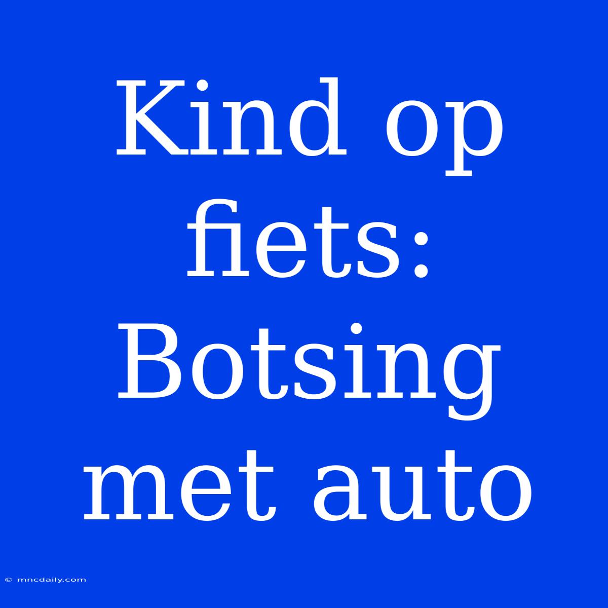 Kind Op Fiets: Botsing Met Auto 